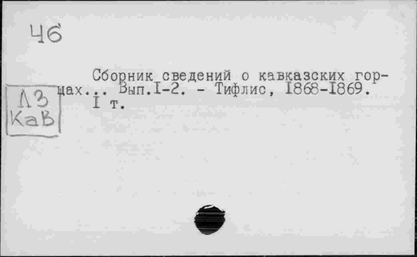 ﻿4<S
I щах-
ІКаЬ
Сборник сведений о кавказских гор-.. Вып.1-2. - Тифлис, 1868-1869.
I т.